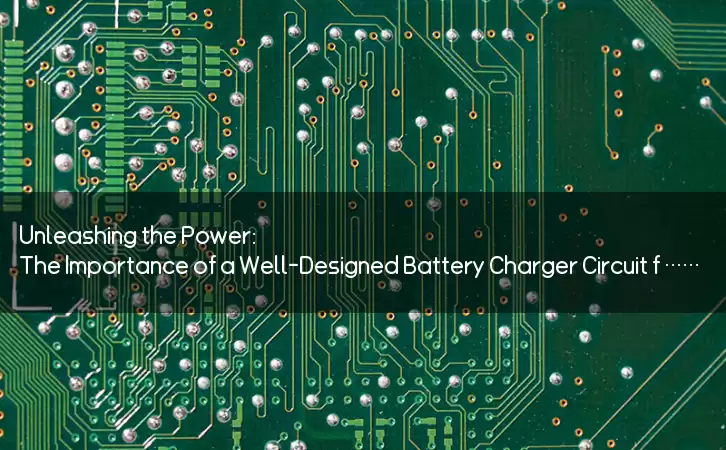 Unleashing the Power: The Importance of a Well-Designed Battery Charger Circuit for Your Electronic Devices