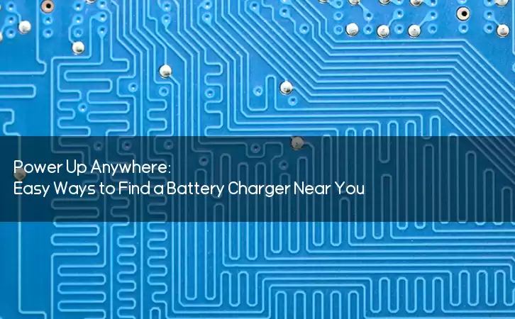 Power Up Anywhere: Easy Ways to Find a Battery Charger Near You