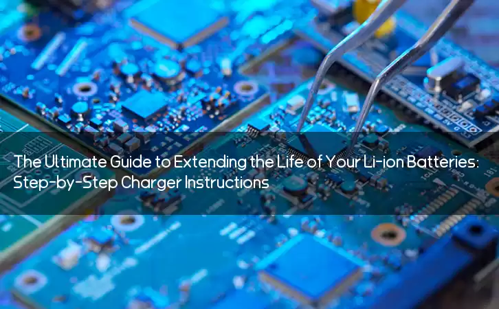 The Ultimate Guide to Extending the Life of Your Li-ion Batteries: Step-by-Step Charger Instructions
