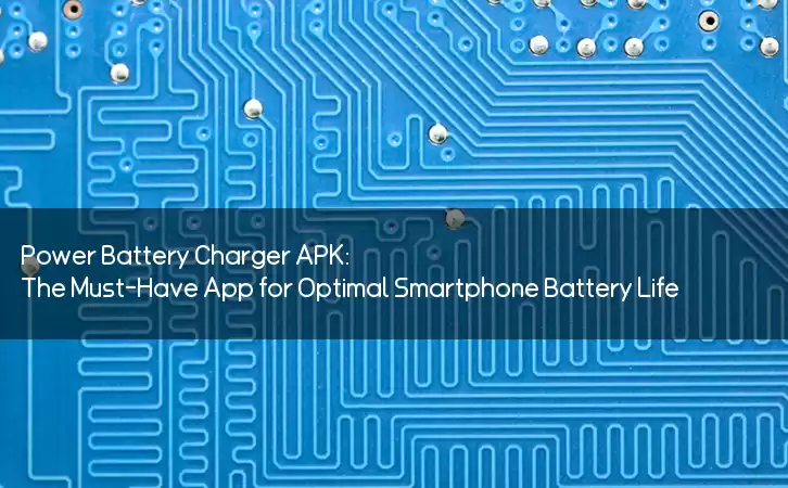 Power Battery Charger APK: The Must-Have App for Optimal Smartphone Battery Life