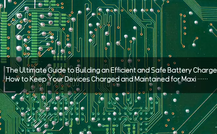The Ultimate Guide to Building an Efficient and Safe Battery Charger Circuit: How to Keep Your Devices Charged and Maintained for Maximum Lifespan