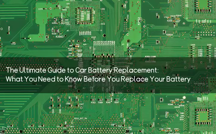 The Ultimate Guide to Car Battery Replacement: What You Need to Know Before You Replace Your Battery