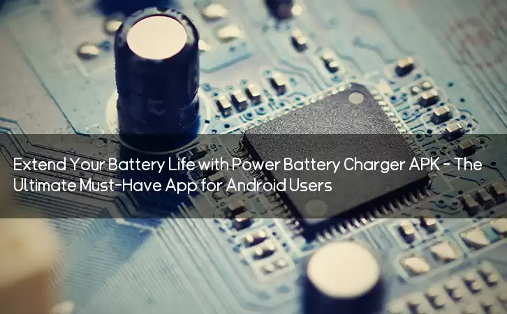 Extend Your Battery Life with Power Battery Charger APK - The Ultimate Must-Have App for Android Users