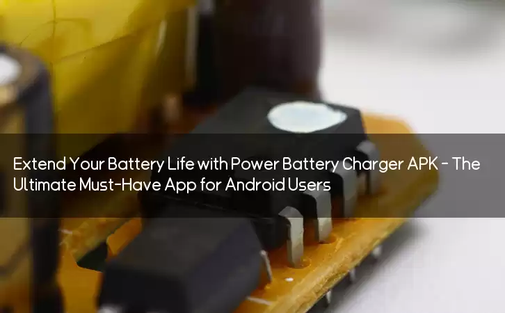 Extend Your Battery Life with Power Battery Charger APK - The Ultimate Must-Have App for Android Users
