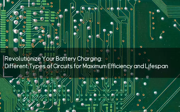 Revolutionize Your Battery Charging: Different Types of Circuits for Maximum Efficiency and Lifespan