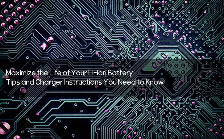 Maximize the Life of Your Li-ion Battery: Tips and Charger Instructions You Need to Know