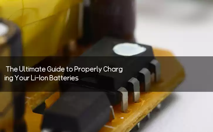 The Ultimate Guide to Properly Charging Your Li-Ion Batteries