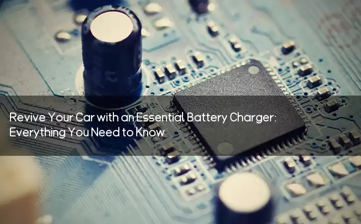 Revive Your Car with an Essential Battery Charger: Everything You Need to Know