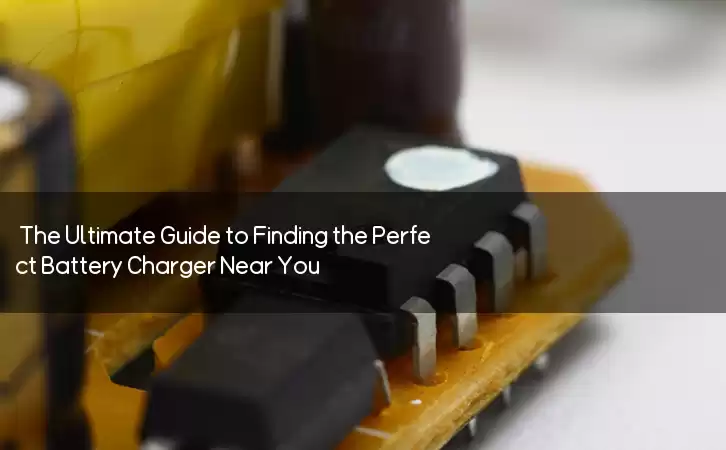 The Ultimate Guide to Finding the Perfect Battery Charger Near You!
