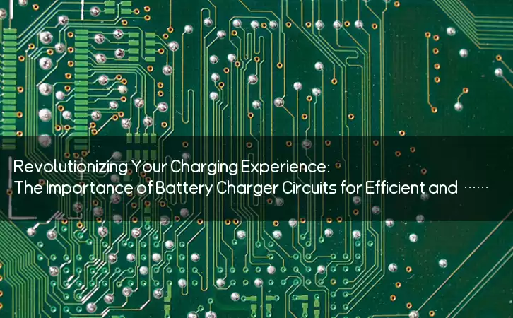 Revolutionizing Your Charging Experience: The Importance of Battery Charger Circuits for Efficient and Safe Charging
