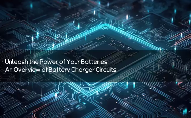Unleash the Power of Your Batteries: An Overview of Battery Charger Circuits
