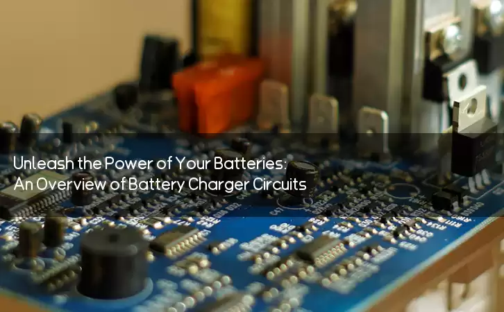 Unleash the Power of Your Batteries: An Overview of Battery Charger Circuits