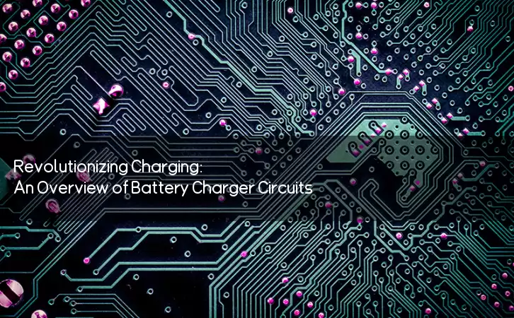 Revolutionizing Charging: An Overview of Battery Charger Circuits