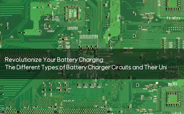 Revolutionize Your Battery Charging: The Different Types of Battery Charger Circuits and Their Unique Advantages
